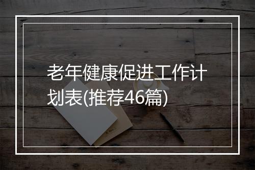 老年健康促进工作计划表(推荐46篇)