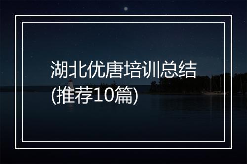湖北优唐培训总结(推荐10篇)
