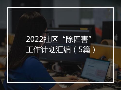 2022社区“除四害”工作计划汇编（5篇）