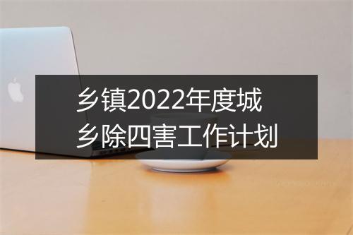 乡镇2022年度城乡除四害工作计划