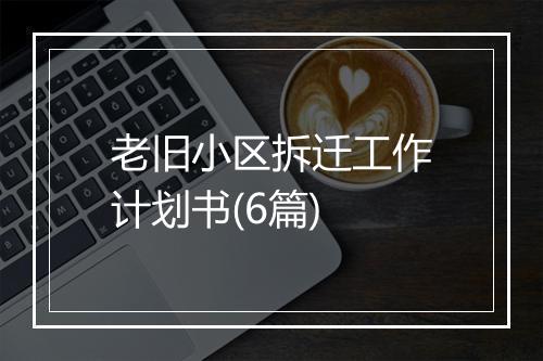 老旧小区拆迁工作计划书(6篇)