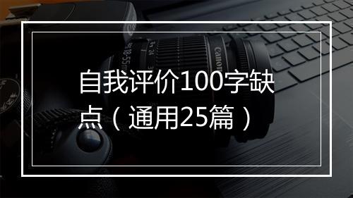 自我评价100字缺点（通用25篇）