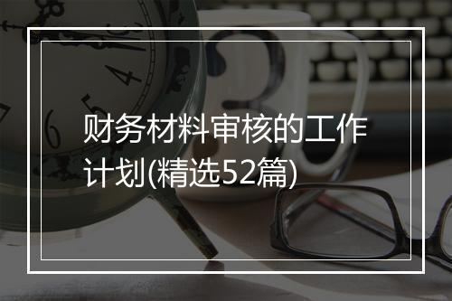 财务材料审核的工作计划(精选52篇)