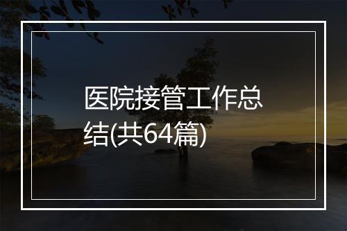 医院接管工作总结(共64篇)