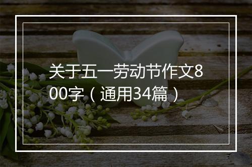 关于五一劳动节作文800字（通用34篇）