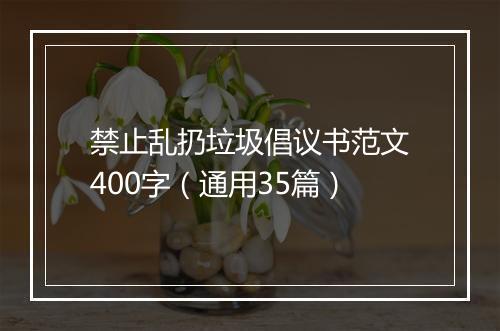 禁止乱扔垃圾倡议书范文400字（通用35篇）