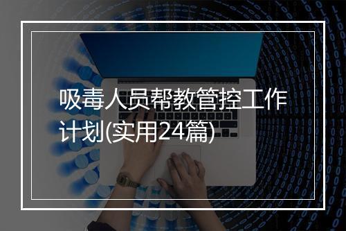 吸毒人员帮教管控工作计划(实用24篇)