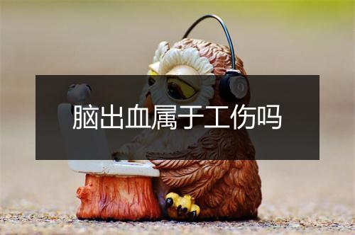 脑出血属于工伤吗