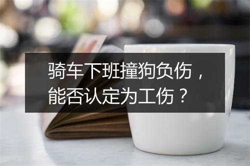 骑车下班撞狗负伤，能否认定为工伤？