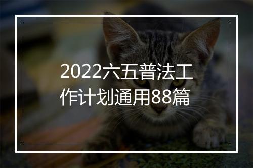 2022六五普法工作计划通用88篇