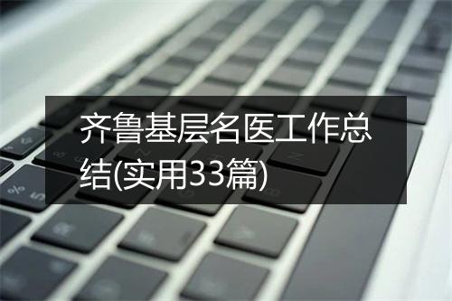 齐鲁基层名医工作总结(实用33篇)