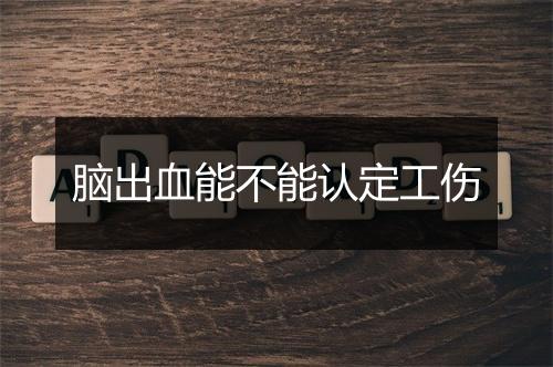 脑出血能不能认定工伤