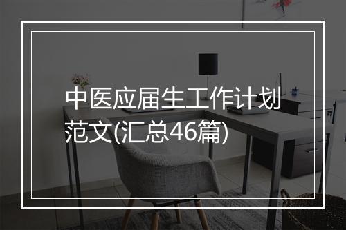 中医应届生工作计划范文(汇总46篇)