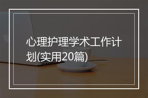 心理护理学术工作计划(实用20篇)