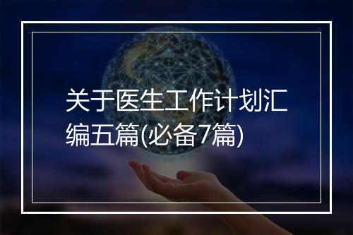 关于医生工作计划汇编五篇(必备7篇)