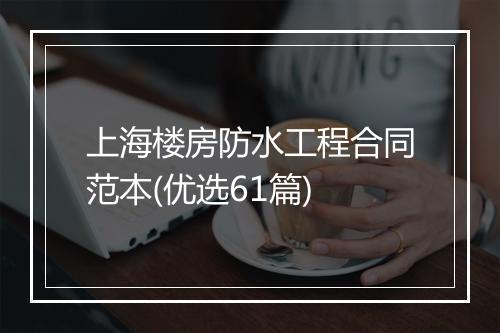 上海楼房防水工程合同范本(优选61篇)