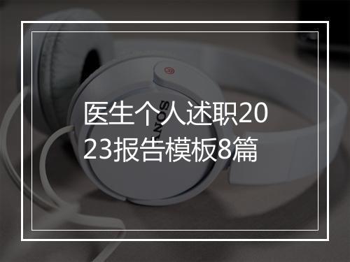 医生个人述职2023报告模板8篇