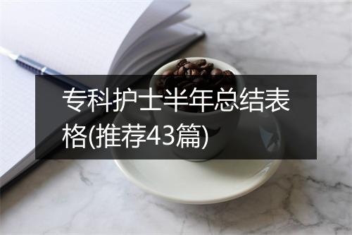 专科护士半年总结表格(推荐43篇)