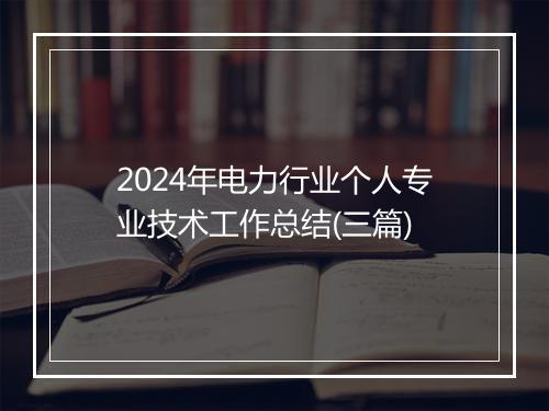 2024年电力行业个人专业技术工作总结(三篇)