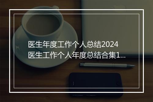 医生年度工作个人总结2024 医生工作个人年度总结合集10篇