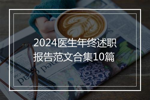 2024医生年终述职报告范文合集10篇