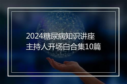 2024糖尿病知识讲座主持人开场白合集10篇
