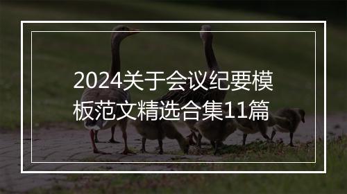 2024关于会议纪要模板范文精选合集11篇