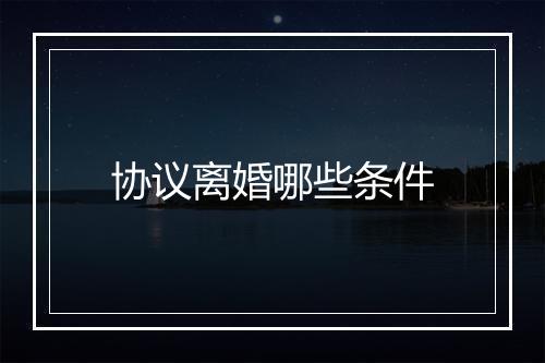协议离婚哪些条件