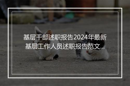 基层干部述职报告2024年最新 基层工作人员述职报告范文精心挑选10篇
