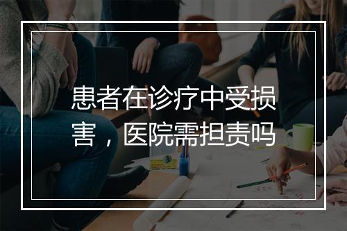 患者在诊疗中受损害，医院需担责吗