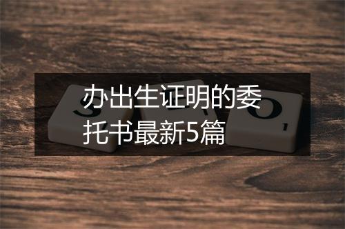 办出生证明的委托书最新5篇