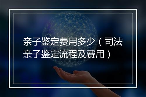 亲子鉴定费用多少（司法亲子鉴定流程及费用）