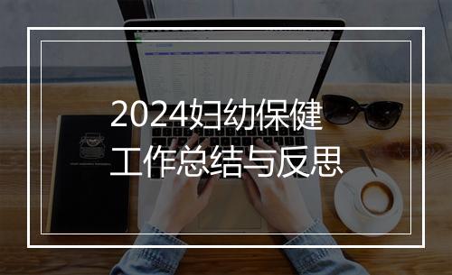 2024妇幼保健工作总结与反思
