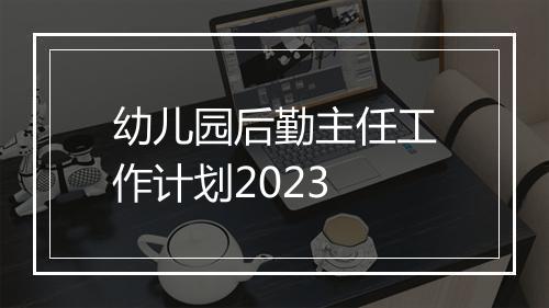 幼儿园后勤主任工作计划2023
