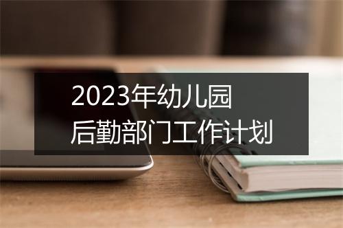2023年幼儿园后勤部门工作计划