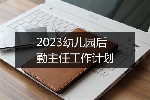 2023幼儿园后勤主任工作计划
