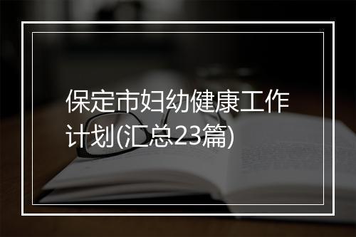 保定市妇幼健康工作计划(汇总23篇)
