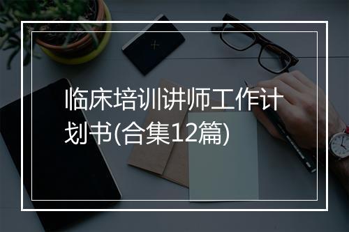 临床培训讲师工作计划书(合集12篇)