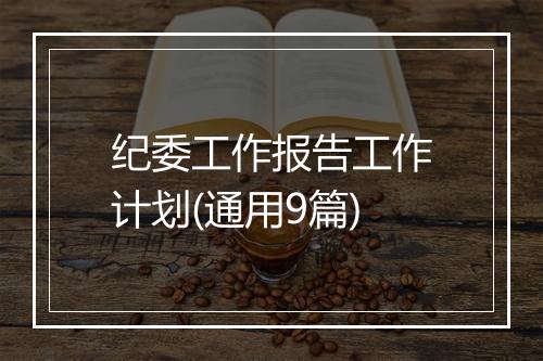 纪委工作报告工作计划(通用9篇)