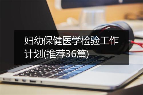 妇幼保健医学检验工作计划(推荐36篇)