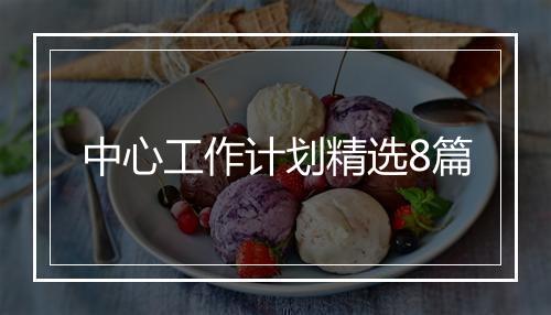 中心工作计划精选8篇
