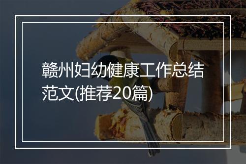 赣州妇幼健康工作总结范文(推荐20篇)