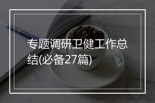 专题调研卫健工作总结(必备27篇)