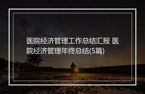 医院经济管理工作总结汇报 医院经济管理年终总结(5篇)