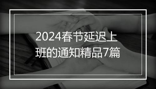 2024春节延迟上班的通知精品7篇