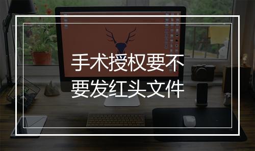 手术授权要不要发红头文件