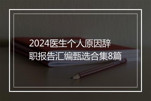 2024医生个人原因辞职报告汇编甄选合集8篇