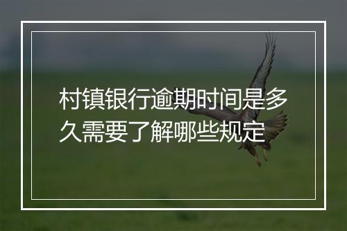 村镇银行逾期时间是多久需要了解哪些规定
