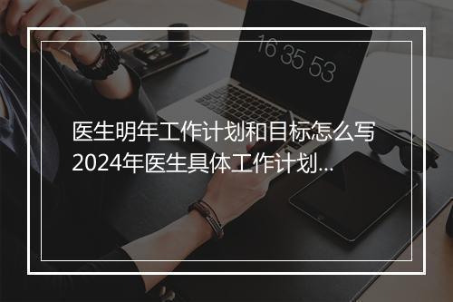 医生明年工作计划和目标怎么写 2024年医生具体工作计划优选合集8篇