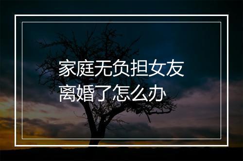 家庭无负担女友离婚了怎么办
